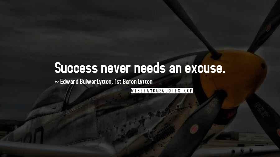 Edward Bulwer-Lytton, 1st Baron Lytton Quotes: Success never needs an excuse.