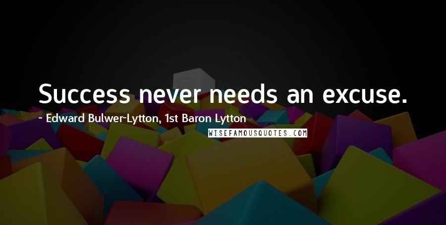 Edward Bulwer-Lytton, 1st Baron Lytton Quotes: Success never needs an excuse.