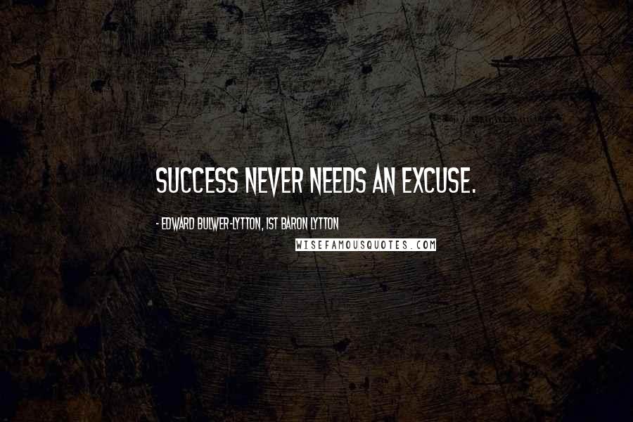 Edward Bulwer-Lytton, 1st Baron Lytton Quotes: Success never needs an excuse.