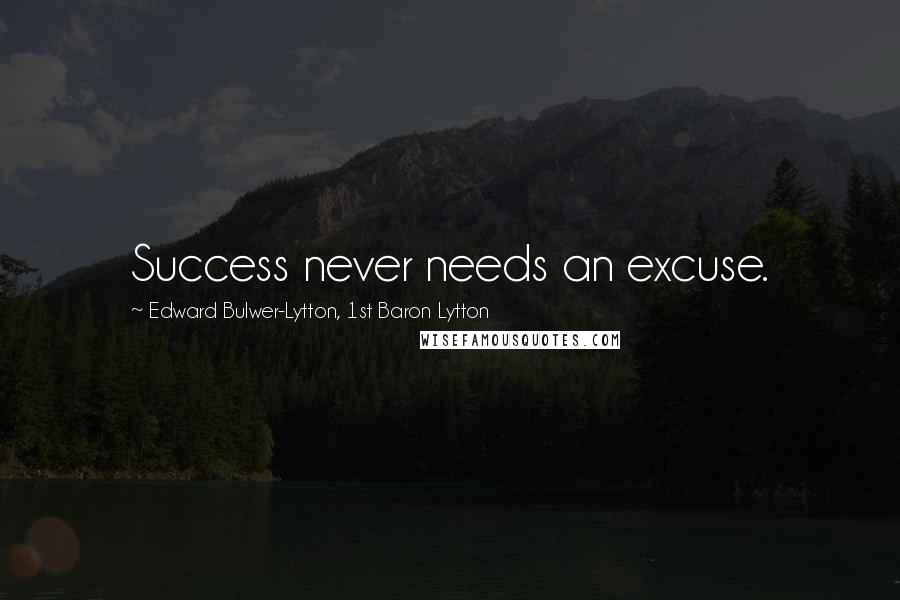 Edward Bulwer-Lytton, 1st Baron Lytton Quotes: Success never needs an excuse.