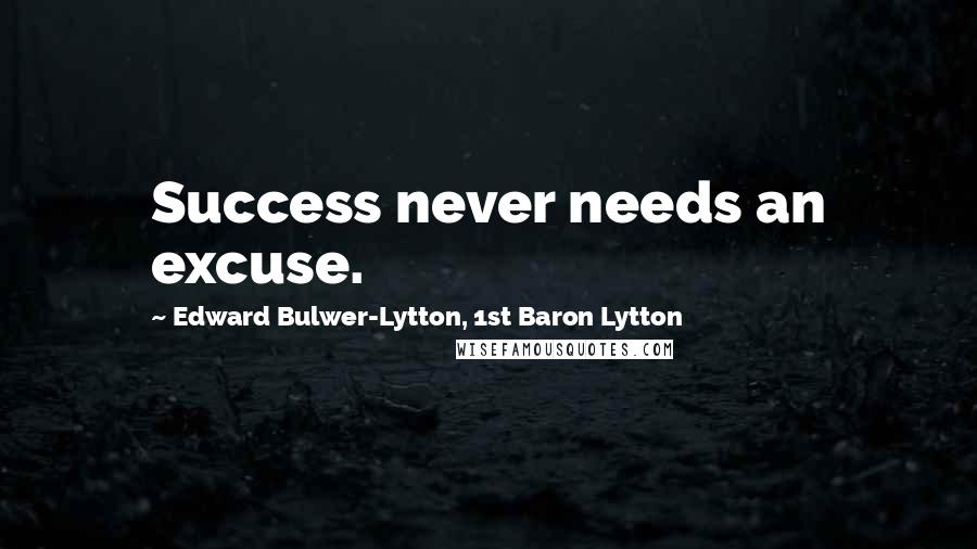 Edward Bulwer-Lytton, 1st Baron Lytton Quotes: Success never needs an excuse.