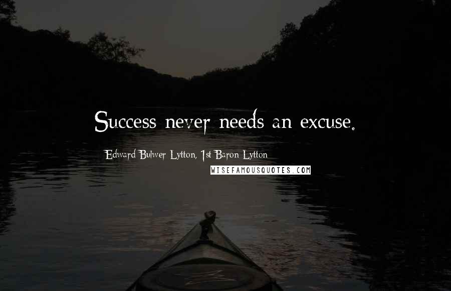 Edward Bulwer-Lytton, 1st Baron Lytton Quotes: Success never needs an excuse.