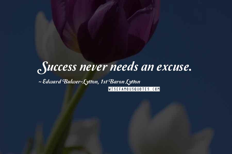 Edward Bulwer-Lytton, 1st Baron Lytton Quotes: Success never needs an excuse.