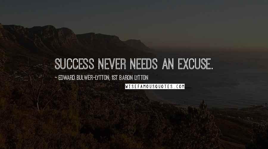 Edward Bulwer-Lytton, 1st Baron Lytton Quotes: Success never needs an excuse.