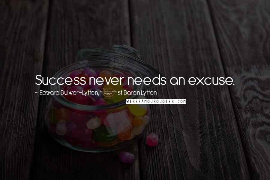 Edward Bulwer-Lytton, 1st Baron Lytton Quotes: Success never needs an excuse.