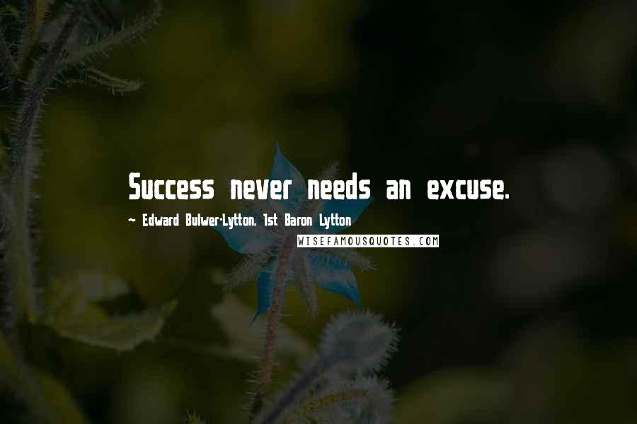 Edward Bulwer-Lytton, 1st Baron Lytton Quotes: Success never needs an excuse.