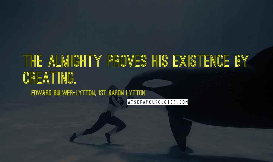 Edward Bulwer-Lytton, 1st Baron Lytton Quotes: The Almighty proves his existence by creating.