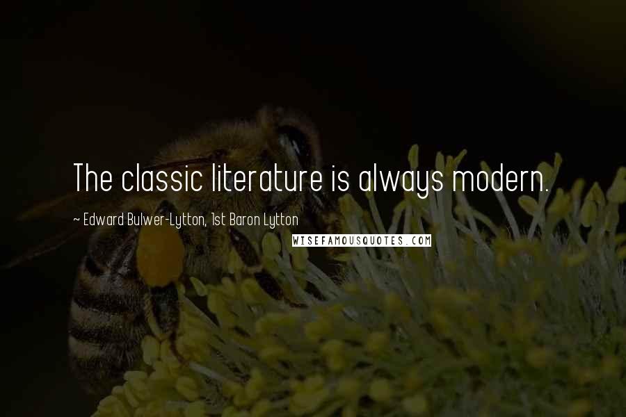Edward Bulwer-Lytton, 1st Baron Lytton Quotes: The classic literature is always modern.