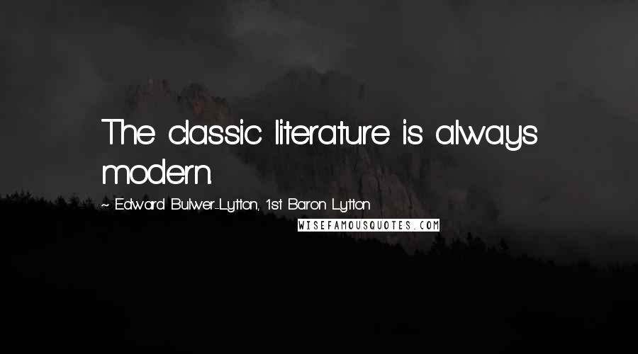 Edward Bulwer-Lytton, 1st Baron Lytton Quotes: The classic literature is always modern.