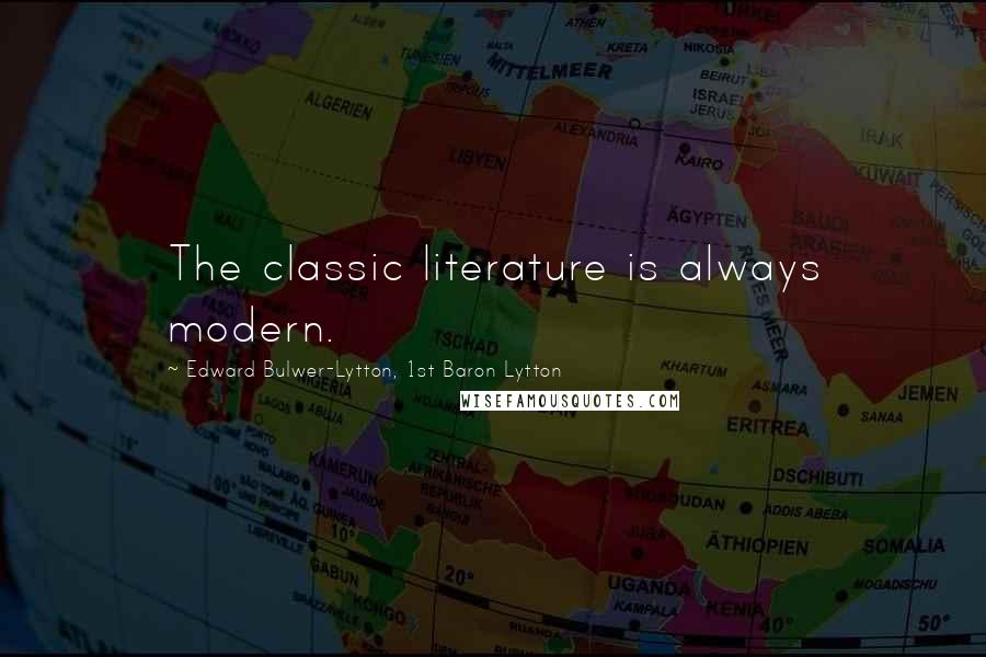 Edward Bulwer-Lytton, 1st Baron Lytton Quotes: The classic literature is always modern.