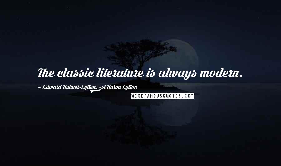 Edward Bulwer-Lytton, 1st Baron Lytton Quotes: The classic literature is always modern.