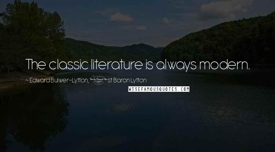 Edward Bulwer-Lytton, 1st Baron Lytton Quotes: The classic literature is always modern.