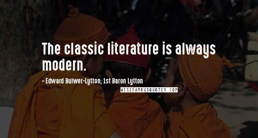 Edward Bulwer-Lytton, 1st Baron Lytton Quotes: The classic literature is always modern.