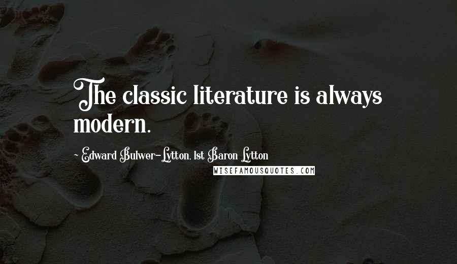 Edward Bulwer-Lytton, 1st Baron Lytton Quotes: The classic literature is always modern.