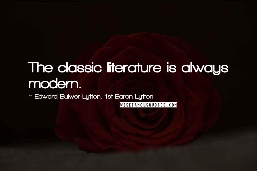 Edward Bulwer-Lytton, 1st Baron Lytton Quotes: The classic literature is always modern.