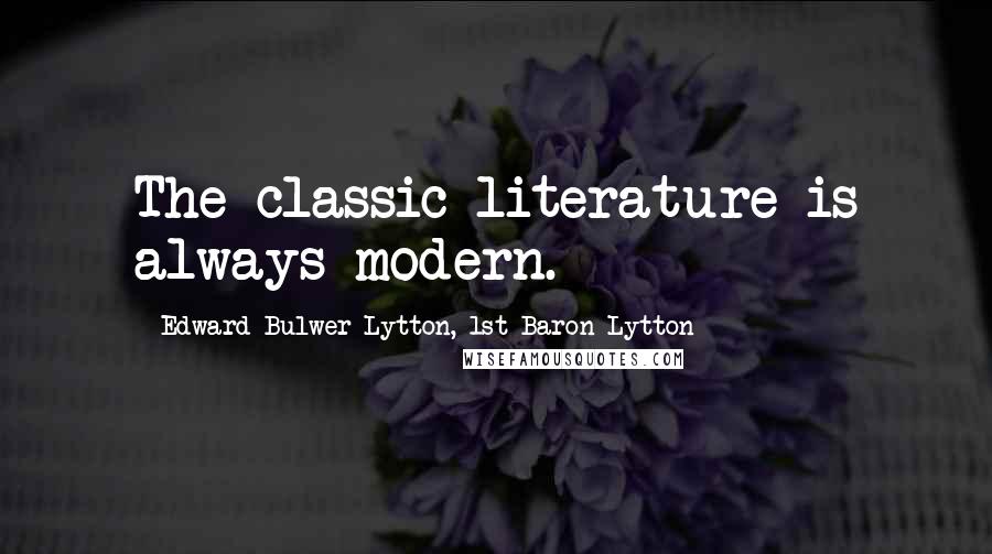 Edward Bulwer-Lytton, 1st Baron Lytton Quotes: The classic literature is always modern.
