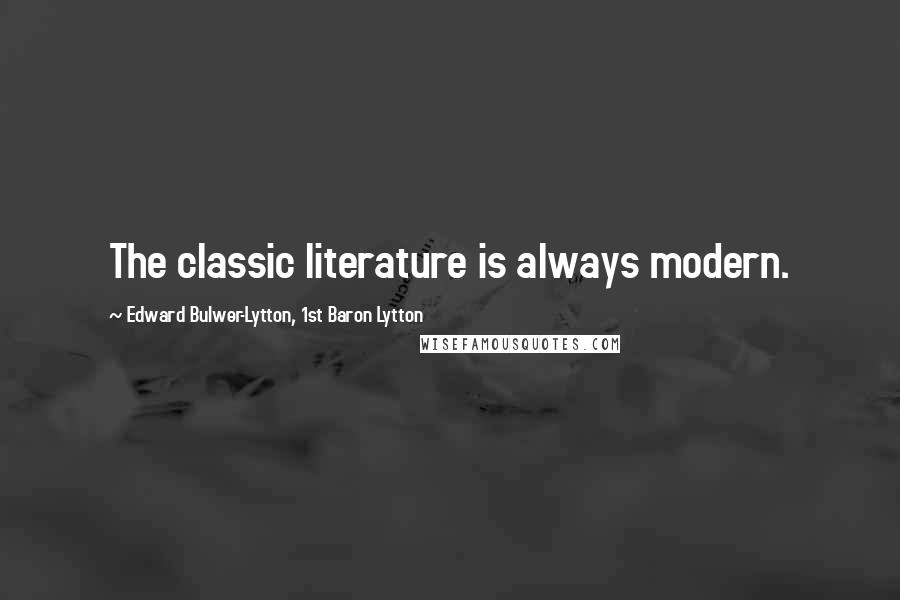 Edward Bulwer-Lytton, 1st Baron Lytton Quotes: The classic literature is always modern.