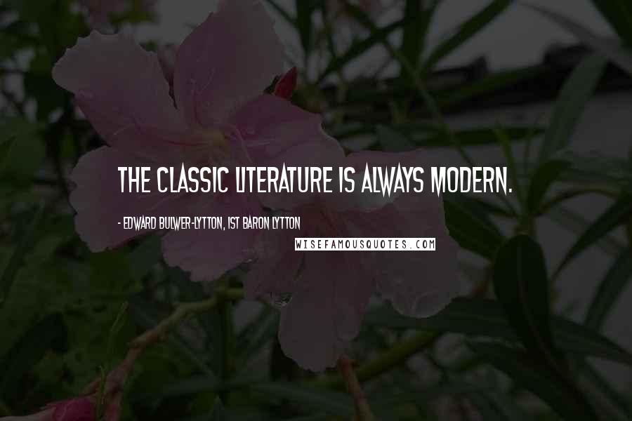 Edward Bulwer-Lytton, 1st Baron Lytton Quotes: The classic literature is always modern.