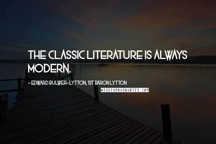 Edward Bulwer-Lytton, 1st Baron Lytton Quotes: The classic literature is always modern.