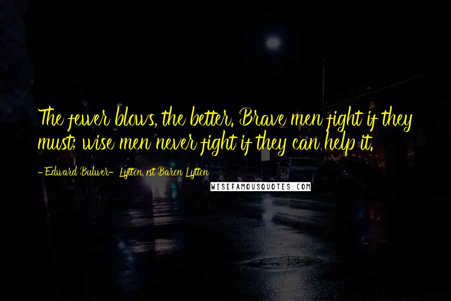 Edward Bulwer-Lytton, 1st Baron Lytton Quotes: The fewer blows, the better. Brave men fight if they must; wise men never fight if they can help it.