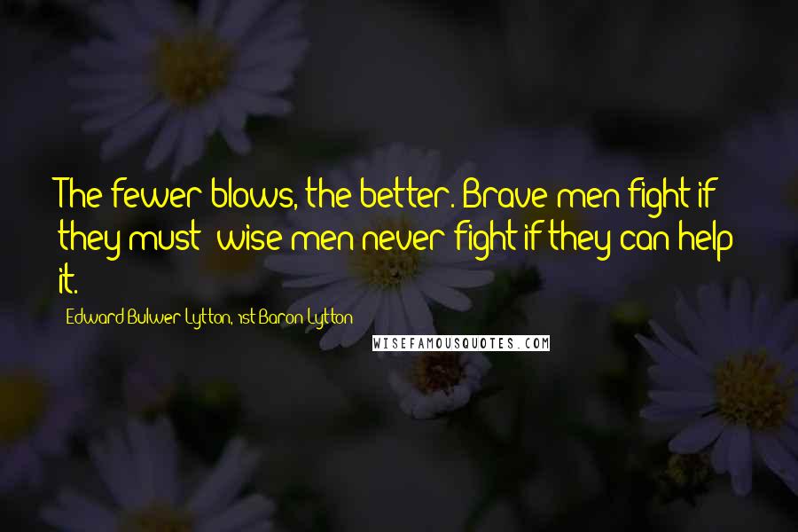 Edward Bulwer-Lytton, 1st Baron Lytton Quotes: The fewer blows, the better. Brave men fight if they must; wise men never fight if they can help it.