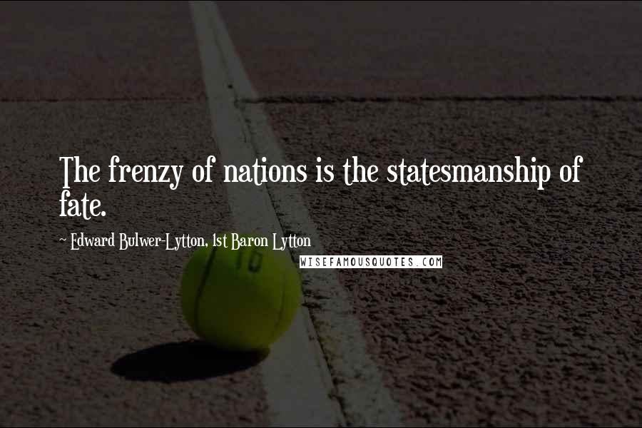 Edward Bulwer-Lytton, 1st Baron Lytton Quotes: The frenzy of nations is the statesmanship of fate.