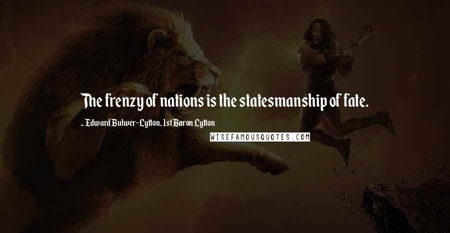 Edward Bulwer-Lytton, 1st Baron Lytton Quotes: The frenzy of nations is the statesmanship of fate.