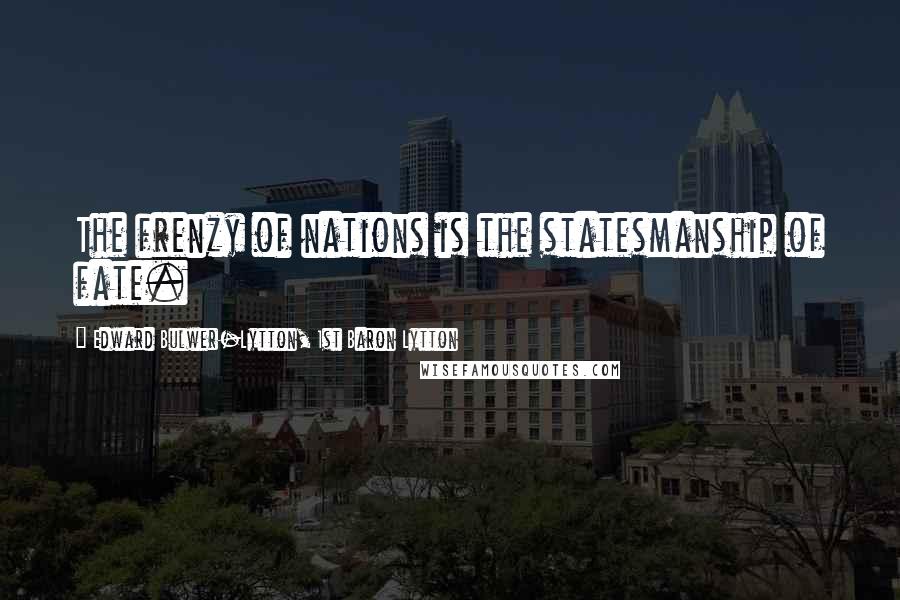 Edward Bulwer-Lytton, 1st Baron Lytton Quotes: The frenzy of nations is the statesmanship of fate.