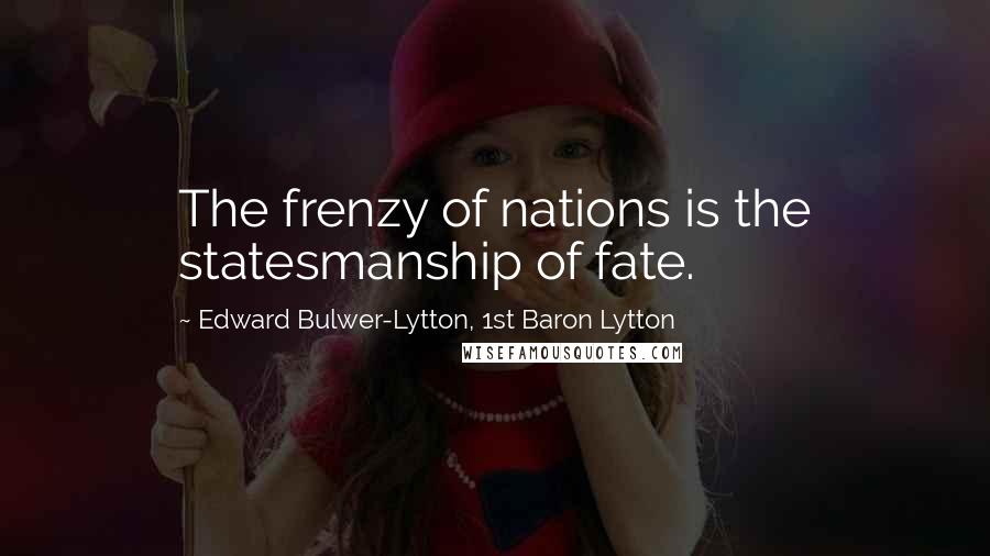 Edward Bulwer-Lytton, 1st Baron Lytton Quotes: The frenzy of nations is the statesmanship of fate.