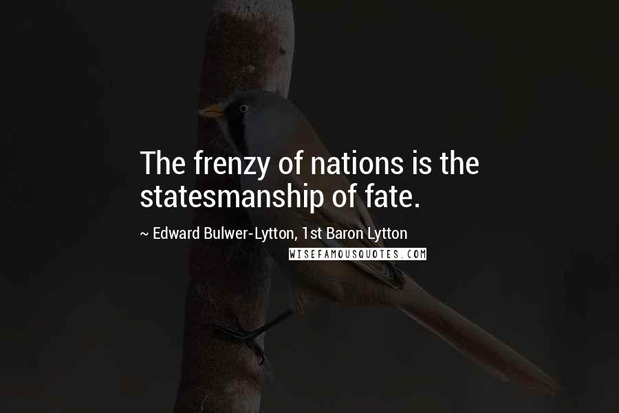 Edward Bulwer-Lytton, 1st Baron Lytton Quotes: The frenzy of nations is the statesmanship of fate.