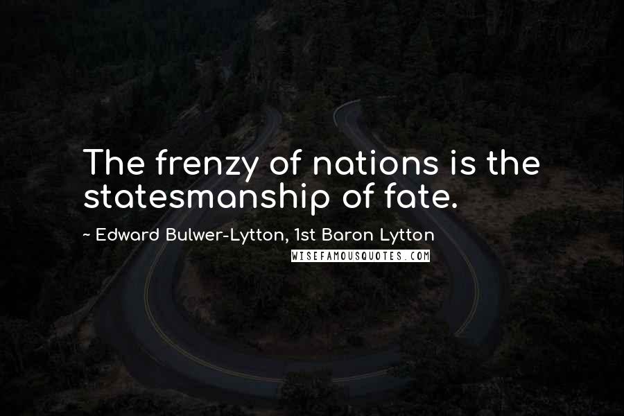 Edward Bulwer-Lytton, 1st Baron Lytton Quotes: The frenzy of nations is the statesmanship of fate.