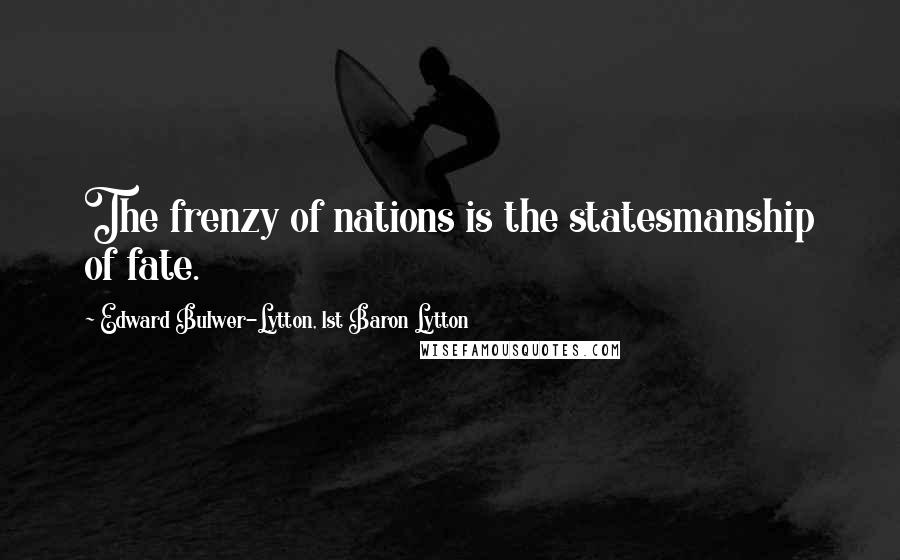 Edward Bulwer-Lytton, 1st Baron Lytton Quotes: The frenzy of nations is the statesmanship of fate.