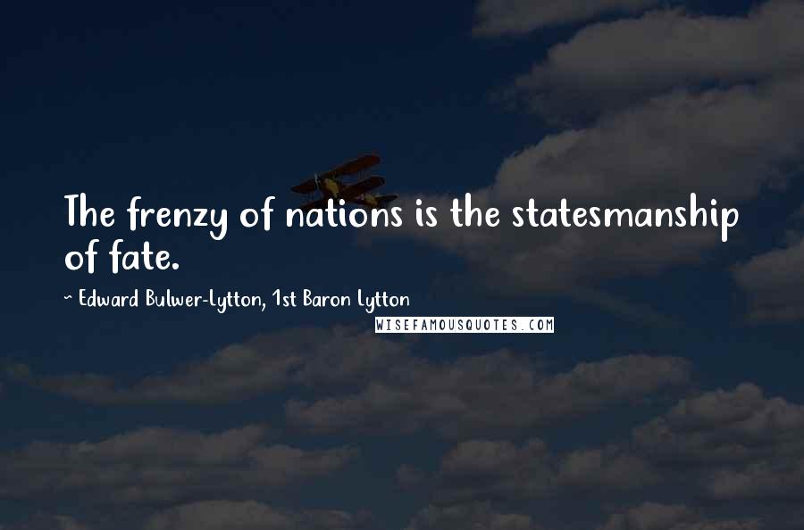 Edward Bulwer-Lytton, 1st Baron Lytton Quotes: The frenzy of nations is the statesmanship of fate.