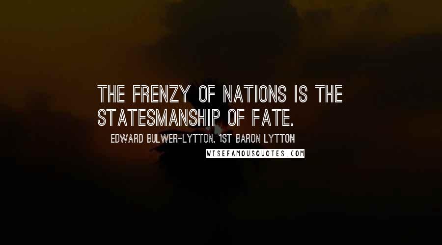 Edward Bulwer-Lytton, 1st Baron Lytton Quotes: The frenzy of nations is the statesmanship of fate.