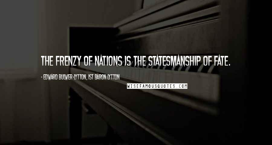 Edward Bulwer-Lytton, 1st Baron Lytton Quotes: The frenzy of nations is the statesmanship of fate.