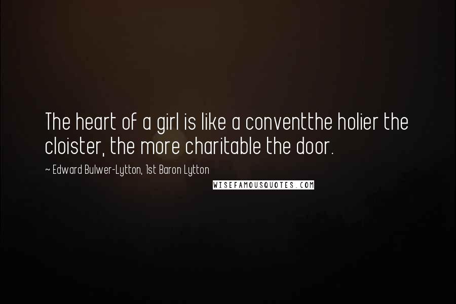 Edward Bulwer-Lytton, 1st Baron Lytton Quotes: The heart of a girl is like a conventthe holier the cloister, the more charitable the door.