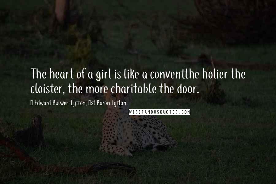 Edward Bulwer-Lytton, 1st Baron Lytton Quotes: The heart of a girl is like a conventthe holier the cloister, the more charitable the door.