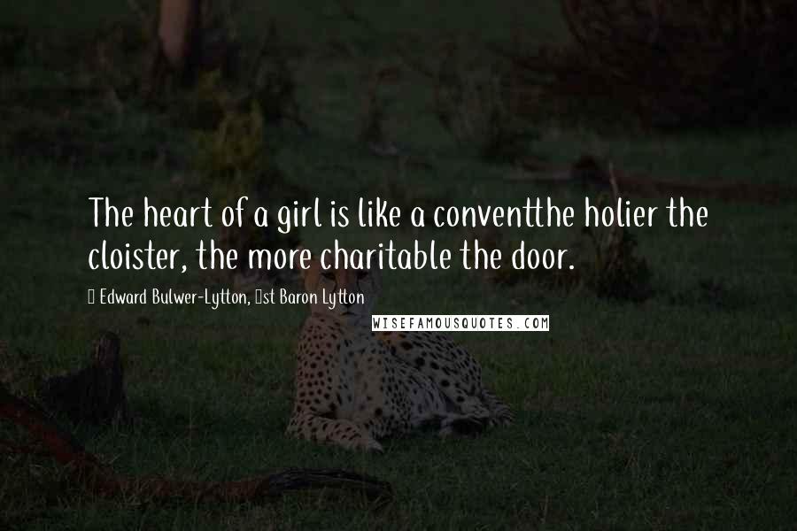 Edward Bulwer-Lytton, 1st Baron Lytton Quotes: The heart of a girl is like a conventthe holier the cloister, the more charitable the door.