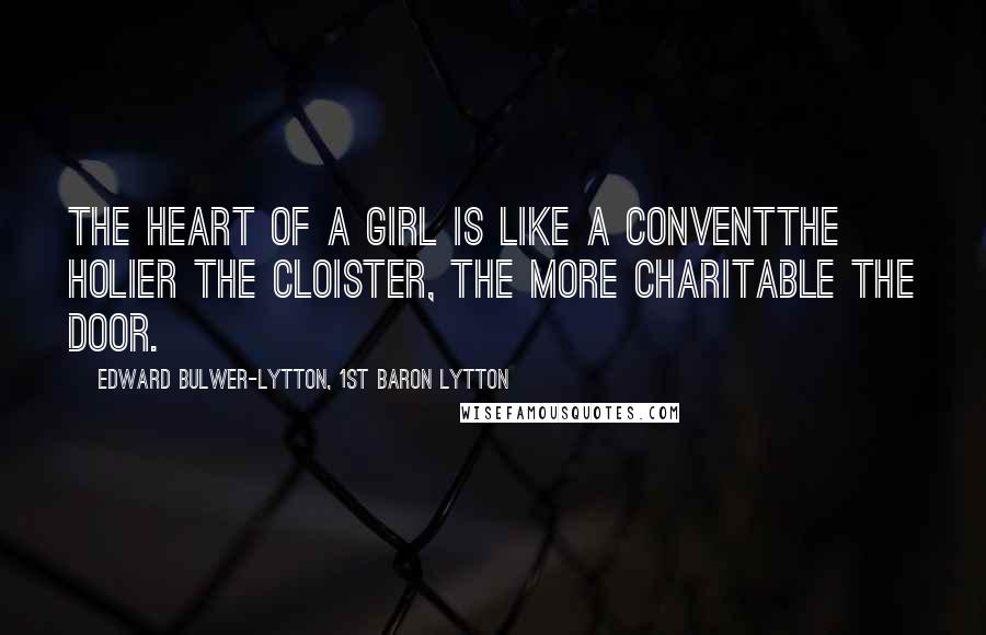 Edward Bulwer-Lytton, 1st Baron Lytton Quotes: The heart of a girl is like a conventthe holier the cloister, the more charitable the door.