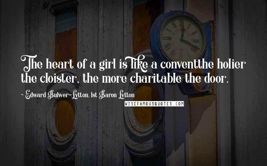 Edward Bulwer-Lytton, 1st Baron Lytton Quotes: The heart of a girl is like a conventthe holier the cloister, the more charitable the door.