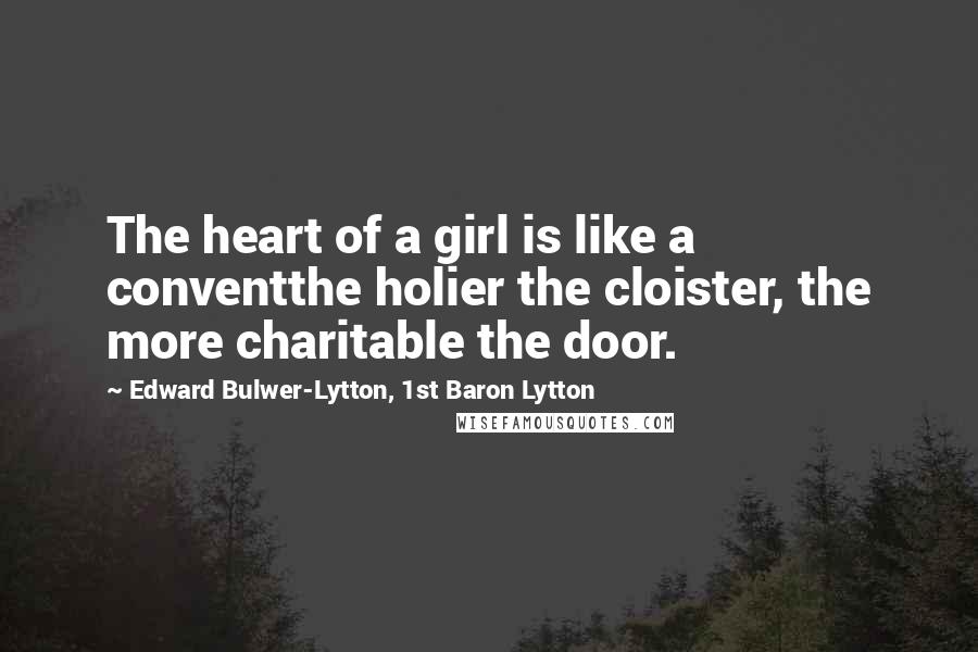 Edward Bulwer-Lytton, 1st Baron Lytton Quotes: The heart of a girl is like a conventthe holier the cloister, the more charitable the door.