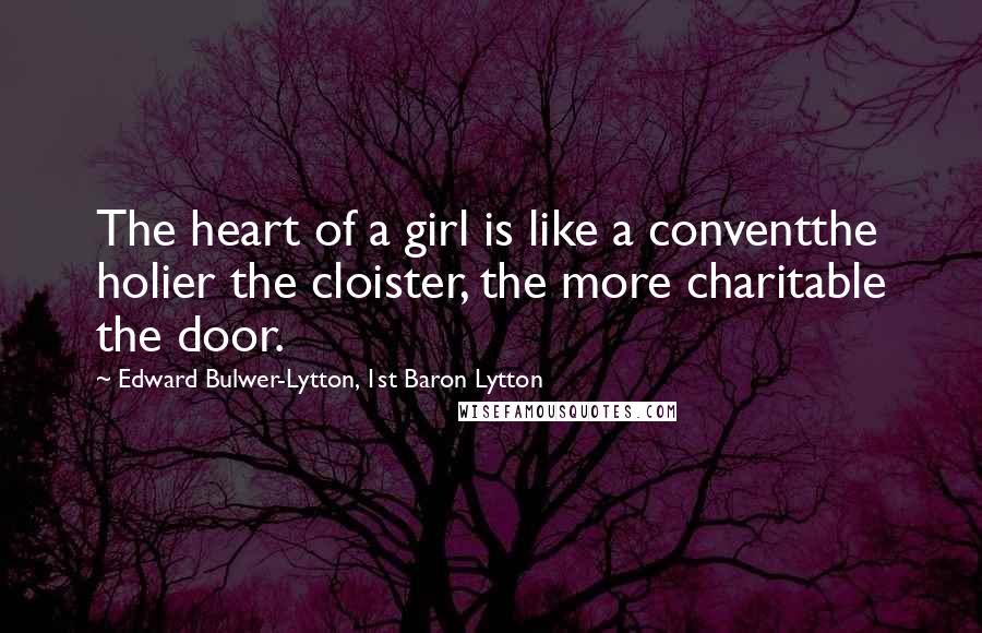 Edward Bulwer-Lytton, 1st Baron Lytton Quotes: The heart of a girl is like a conventthe holier the cloister, the more charitable the door.