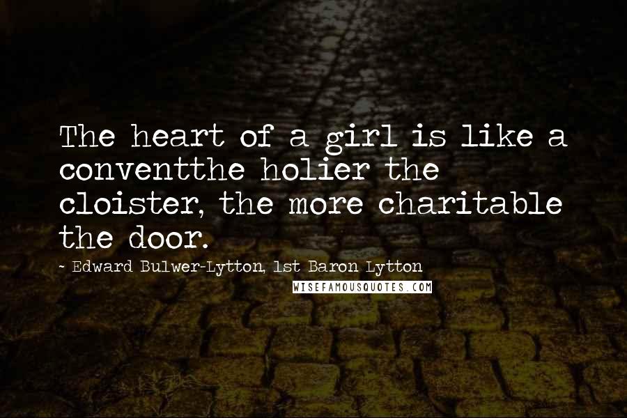 Edward Bulwer-Lytton, 1st Baron Lytton Quotes: The heart of a girl is like a conventthe holier the cloister, the more charitable the door.