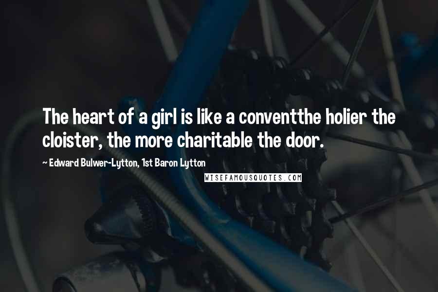 Edward Bulwer-Lytton, 1st Baron Lytton Quotes: The heart of a girl is like a conventthe holier the cloister, the more charitable the door.