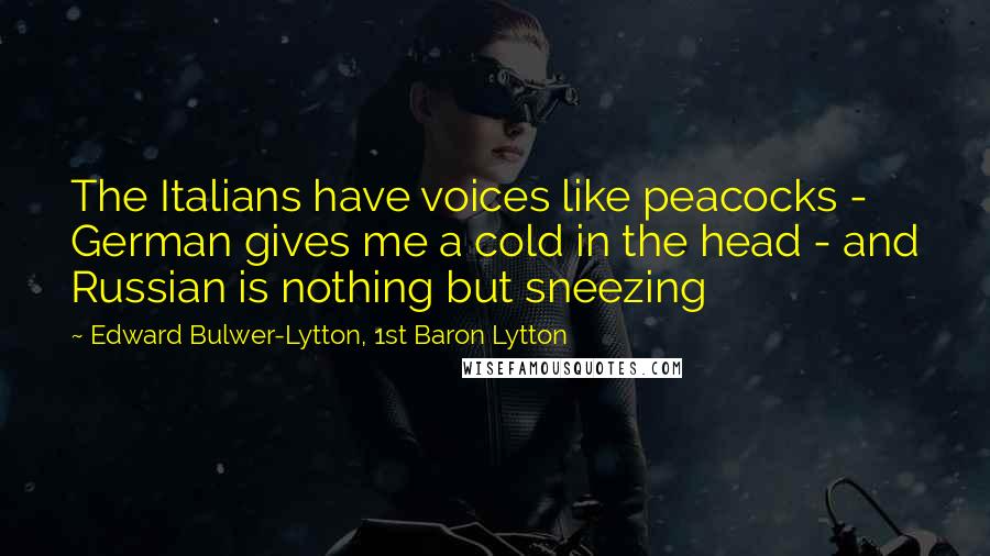 Edward Bulwer-Lytton, 1st Baron Lytton Quotes: The Italians have voices like peacocks - German gives me a cold in the head - and Russian is nothing but sneezing