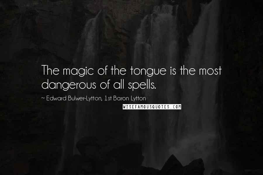 Edward Bulwer-Lytton, 1st Baron Lytton Quotes: The magic of the tongue is the most dangerous of all spells.