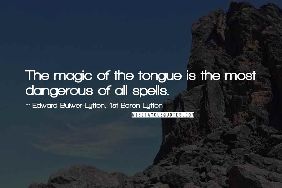 Edward Bulwer-Lytton, 1st Baron Lytton Quotes: The magic of the tongue is the most dangerous of all spells.