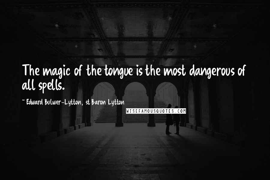 Edward Bulwer-Lytton, 1st Baron Lytton Quotes: The magic of the tongue is the most dangerous of all spells.