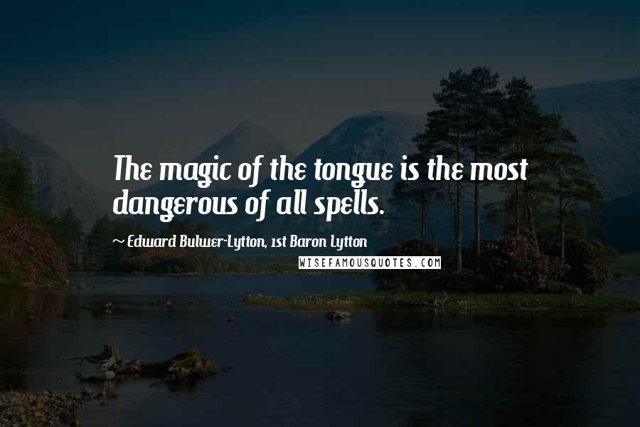 Edward Bulwer-Lytton, 1st Baron Lytton Quotes: The magic of the tongue is the most dangerous of all spells.