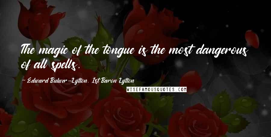 Edward Bulwer-Lytton, 1st Baron Lytton Quotes: The magic of the tongue is the most dangerous of all spells.